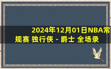 2024年12月01日NBA常规赛 独行侠 - 爵士 全场录像